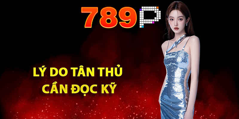 Điều Khoản 789P Chi Tiết Dành Cho Các Thành Viên Tham Gia 3 Lý do tân thủ cần đọc kỹ điều khoản nhà cái 789P
