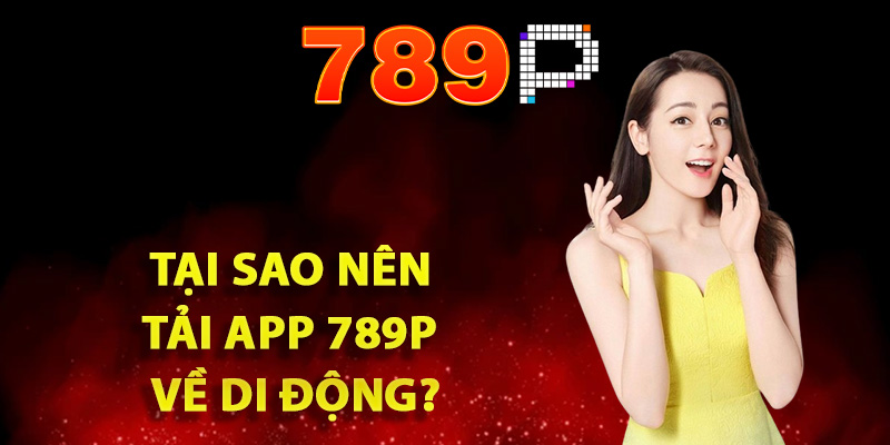 Hướng Dẫn Tải App 789P Trên Điện Thoại Và Nhận Ngay 89k 1 Tại sao nên tải app 789P về di động?