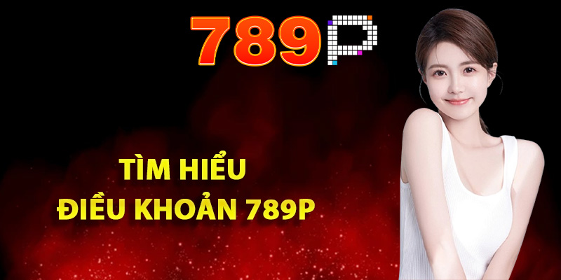 Điều Khoản 789P Chi Tiết Dành Cho Các Thành Viên Tham Gia 1 Tìm hiểu điều khoản 789P